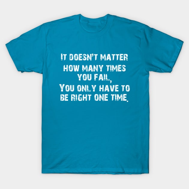 It doesn't matter how many times  you fail, You only have to be right one time. T-Shirt by tonycastell